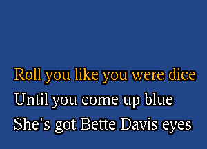 Roll you like you were dice
Until you come up blue

She's got Bette Davis eyes