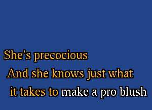 She's precocious

And she knows just what

it takes to make a pro blush