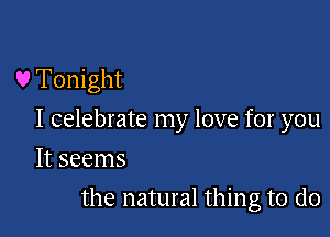 U Tonight

I celebrate my love for you

It seems
the natural thing to do