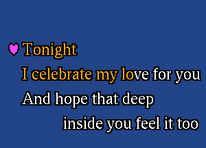 U Tonight
I celebrate my love for you

And hope that deep

inside you feel it too