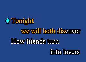 9 Tonight

we will both discover
How friends turn
into lovers