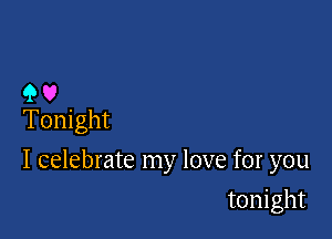 9 U
Tonight

I celebrate my love for you

tonight