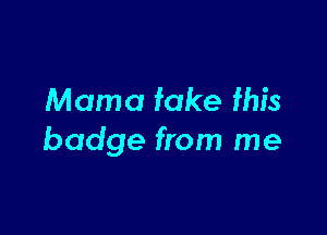 Mama fake fhis

badge from me