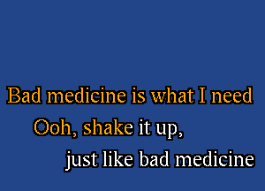 Bad medicine is what I need

Ooh, shake it up,

just like bad medicine