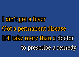 I ain't got a fever

Got a permanent disease

It'll take more than a doctor
to prescribe a remedy