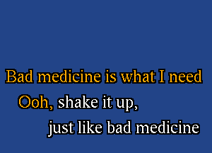 Bad medicine is what I need

Ooh, shake it up,

just like bad medicine