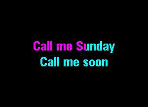 Call me Sunday

Call me soon