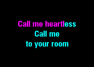 Call me heartless

Call me
to your room