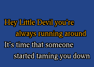 Hey Little Devil you're
always running around

It's time that someone
started tamin g you down