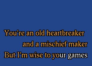 You're an old heartbreaker
and a mischief maker
But I'm wise to your games