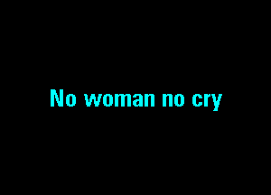 No woman no cry