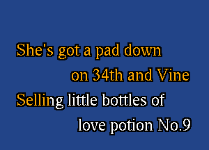 She's got a pad down
on 34th and Vine
Selling little bottles of

love potion No.9