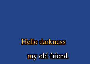 Hello darkness

my old friend.