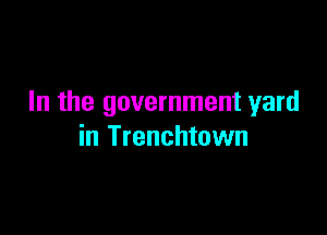 In the government yard

in Trenchtown