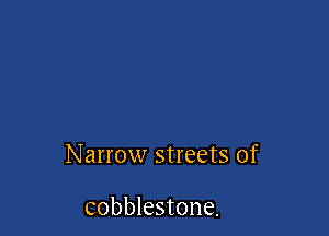 Narrow streets of

cobblestone.
