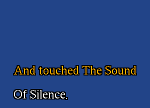 And touched The Sound

Of Silence.