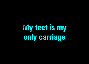 My feet is my

only carriage