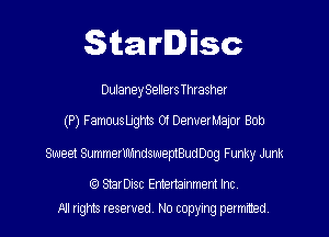 Starlisc

Dulaney Sellers Thrasher

(P) FamousUghts 01 DenverMaJor Bob

Sweet SummerUhindsuueptBudDog Funky Junk

StarDisc Emertainmem Inc
A1 rights resewed N0 copying pemrted