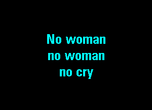 No woman

no woman
no cry