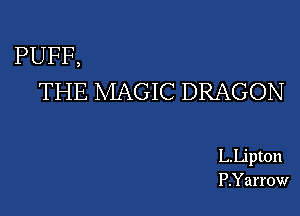 PUFF,
THE MAGIC DRAGON

L.Lipton
P.Yarrow
