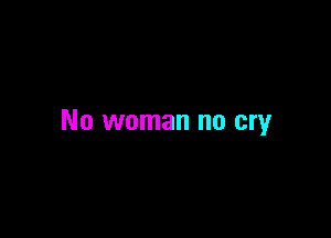 No woman no cry