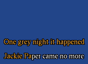 One grey night it happened

Jackie Paper came no more