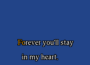 Forever you'll stay

in my heart.