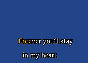 Forever you'll stay

in my heart.