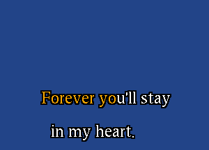 Forever you'll stay

in my heart.