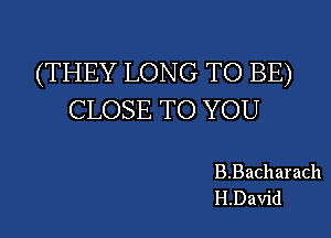 (THEY LONG TO BE)
CLOSE TO YOU

B.Bacharach
H.David