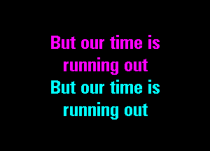 But our time is
running out

But our time is
running out