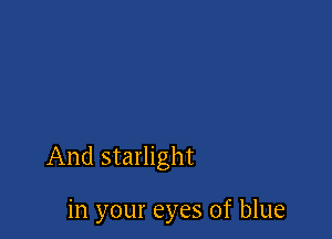 And starlight

in your eyes of blue