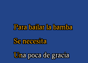 Para bailar la bamba

Se necesita

Una poca de gracia