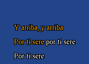 Y arriba, y arriba

Por ti sere por ti sere

Por ti sere