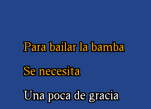 Para bailar la bamba

Se necesita

Una poca de gracia