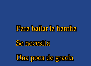 Para bailar la bamba

Se necesita

Una poca de gracia