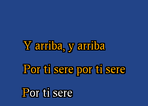 Y arriba, y arriba

Por ti sere por ti sere

Por ti sere