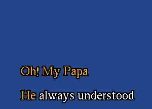 Oh! My Papa

He always understood