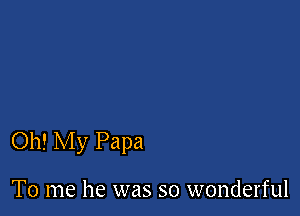 Oh! My Papa

To me he was so wonderful