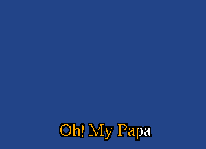 Oh! My Papa