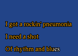 I got a rockin' pneumonia

I need a shot

Of rhythm and blues