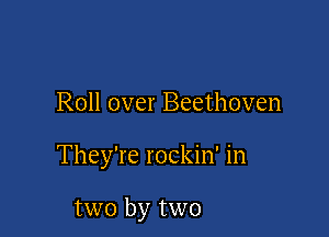 Roll over Beethoven

They're rockin' in

two by two