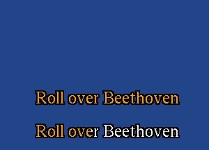 Roll over Beethoven

Roll over Beethoven