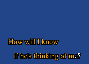 How will I know

if he's thinking of me?