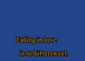 Falling in love

is so bittersweet.