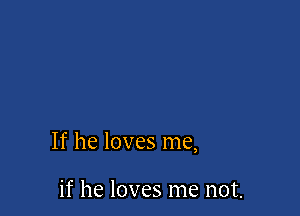 If he loves me,

if he loves me not.