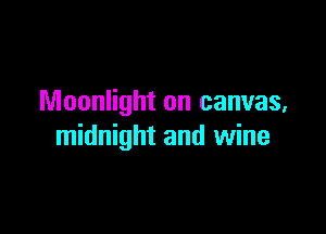 Moonlight on canvas,

midnight and wine