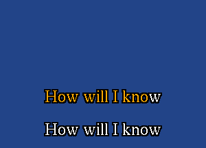 How will I know

How will I know