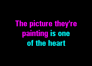 The picture they're

painting is one
of the heart