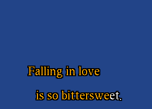 Falling in love

is so bittersweet.